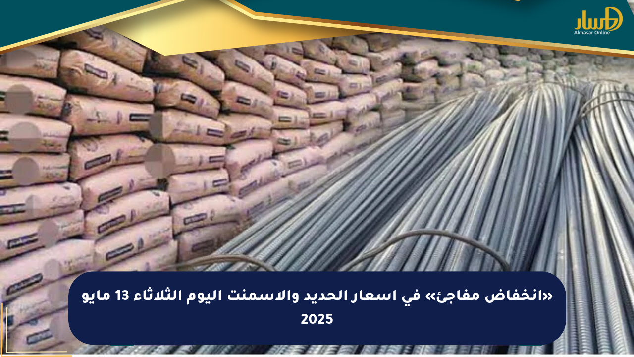 «انخفاض مفاجئ» في أسعار الحديد والأسمنت اليوم الثلاثاء 13 مايو 2025